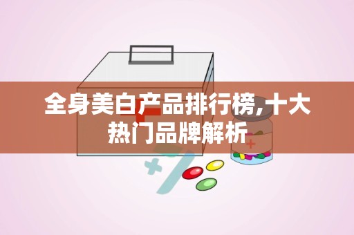 全身美白产品排行榜,十大热门品牌解析
