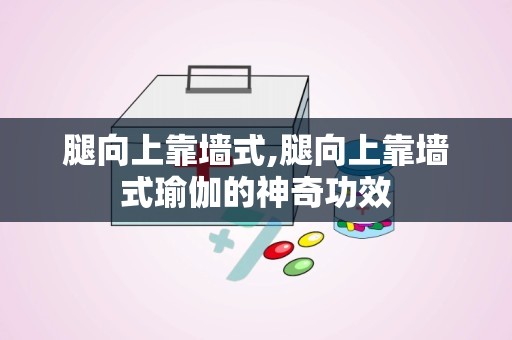 腿向上靠墙式,腿向上靠墙式瑜伽的神奇功效