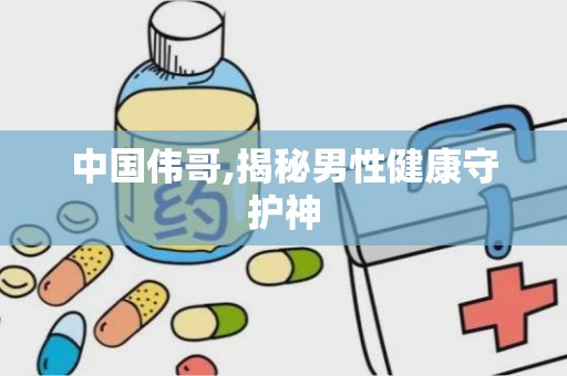 中国伟哥,揭秘男性健康守护神