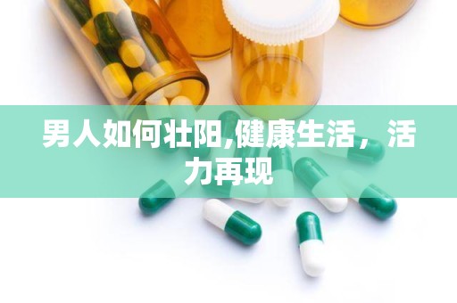 男人如何壮阳,健康生活，活力再现