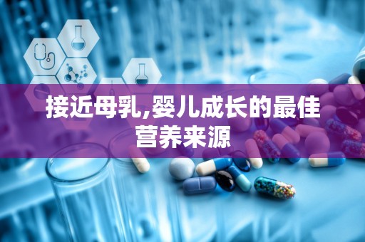接近母乳,婴儿成长的最佳营养来源