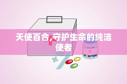 天使百合,守护生命的纯洁使者