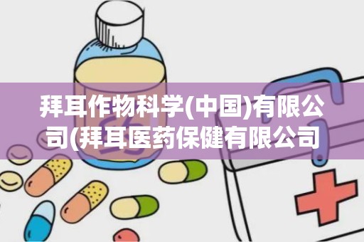 拜耳作物科学(中国)有限公司(拜耳医药保健有限公司)