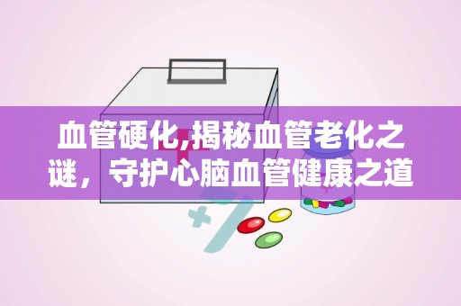 血管硬化,揭秘血管老化之谜，守护心脑血管健康之道