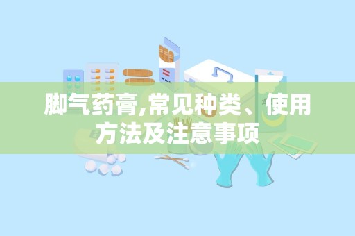 脚气药膏,常见种类、使用方法及注意事项