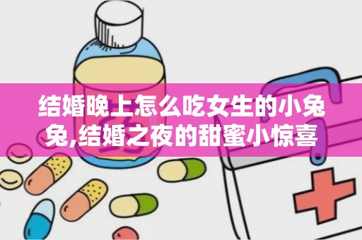 结婚晚上怎么吃女生的小兔兔,结婚之夜的甜蜜小惊喜