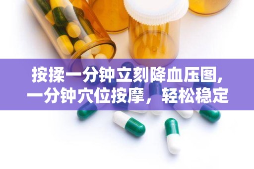 按揉一分钟立刻降血压图,一分钟穴位按摩，轻松稳定血压”