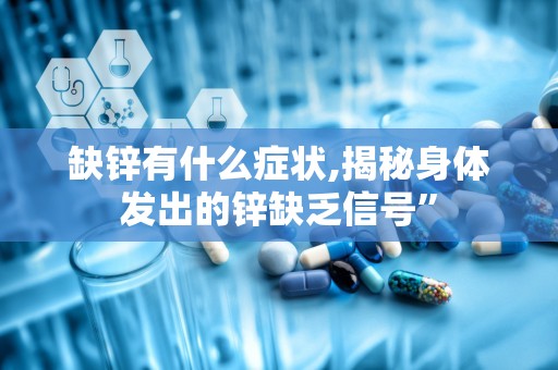 缺锌有什么症状,揭秘身体发出的锌缺乏信号”
