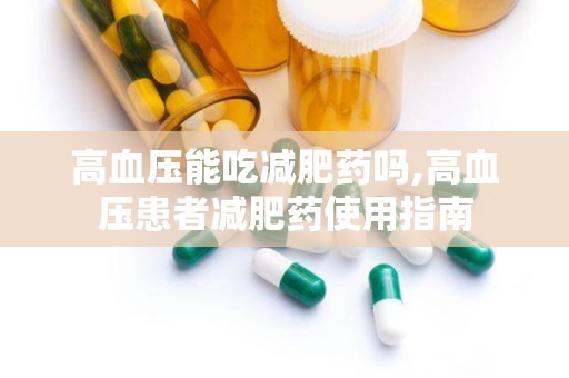 高血压能吃减肥药吗,高血压患者减肥药使用指南