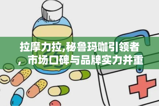 拉摩力拉,秘鲁玛咖引领者，市场口碑与品牌实力并重”