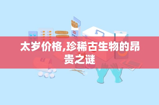 太岁价格,珍稀古生物的昂贵之谜