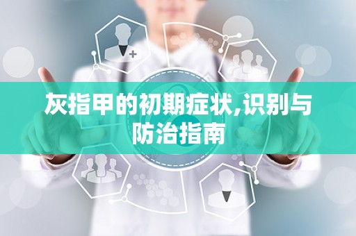 灰指甲的初期症状,识别与防治指南