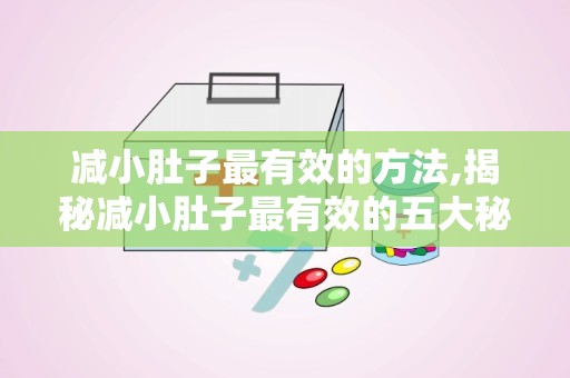 减小肚子最有效的方法,揭秘减小肚子最有效的五大秘籍”