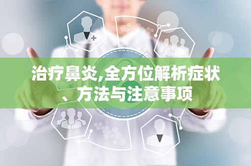 治疗鼻炎,全方位解析症状、方法与注意事项