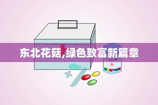 东北花菇,绿色致富新篇章