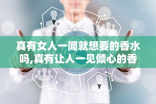 真有女人一闻就想要的香水吗,真有让人一见倾心的香水吗？