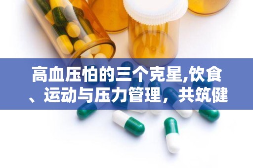 高血压怕的三个克星,饮食、运动与压力管理，共筑健康防线