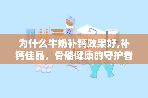 为什么牛奶补钙效果好,补钙佳品，骨骼健康的守护者