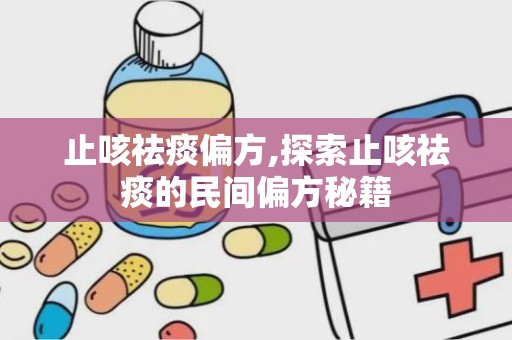 止咳祛痰偏方,探索止咳祛痰的民间偏方秘籍