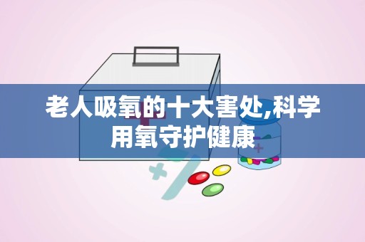 老人吸氧的十大害处,科学用氧守护健康