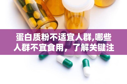 蛋白质粉不适宜人群,哪些人群不宜食用，了解关键注意事项