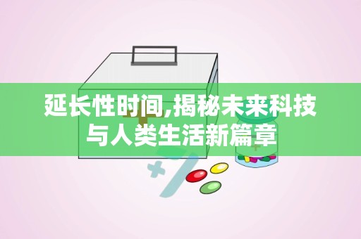 延长性时间,揭秘未来科技与人类生活新篇章