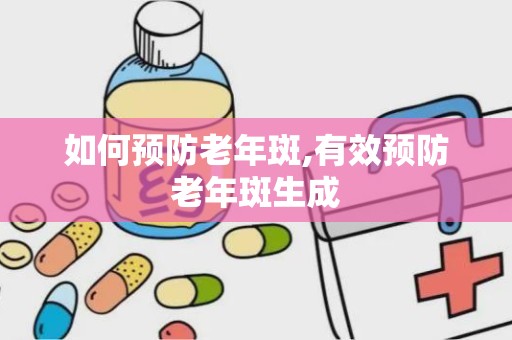 如何预防老年斑,有效预防老年斑生成
