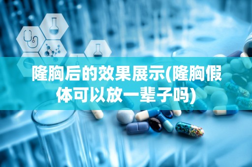 隆胸后的效果展示(隆胸假体可以放一辈子吗)