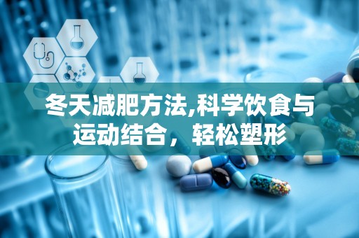 冬天减肥方法,科学饮食与运动结合，轻松塑形