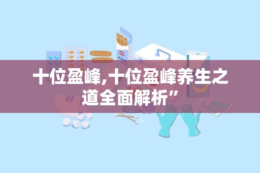 十位盈峰,十位盈峰养生之道全面解析”
