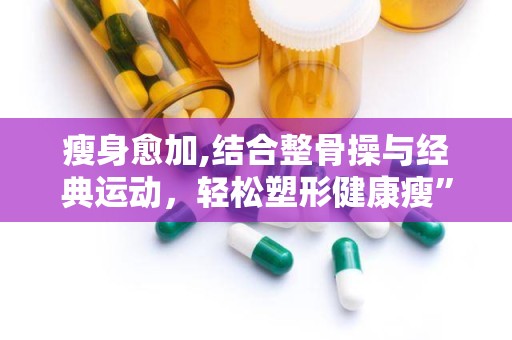瘦身愈加,结合整骨操与经典运动，轻松塑形健康瘦”