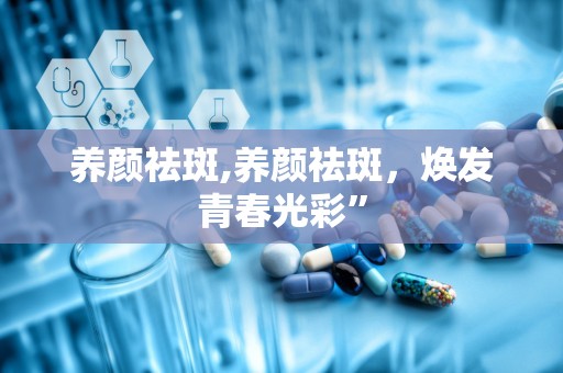 养颜祛斑,养颜祛斑，焕发青春光彩”