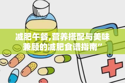 减肥午餐,营养搭配与美味兼顾的减肥食谱指南”