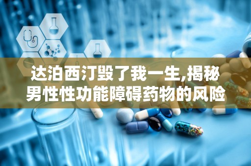 达泊西汀毁了我一生,揭秘男性性功能障碍药物的风险与影响