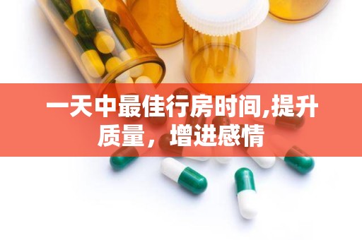 一天中最佳行房时间,提升质量，增进感情