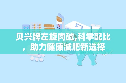 贝兴牌左旋肉碱,科学配比，助力健康减肥新选择
