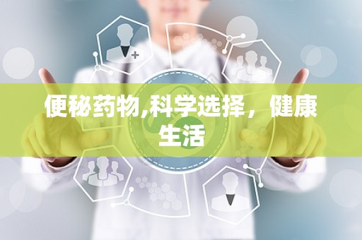 便秘药物,科学选择，健康生活