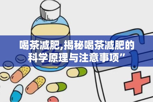 喝茶减肥,揭秘喝茶减肥的科学原理与注意事项”