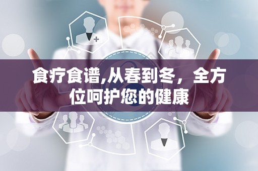 食疗食谱,从春到冬，全方位呵护您的健康