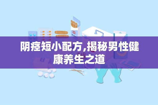 阴痉短小配方,揭秘男性健康养生之道