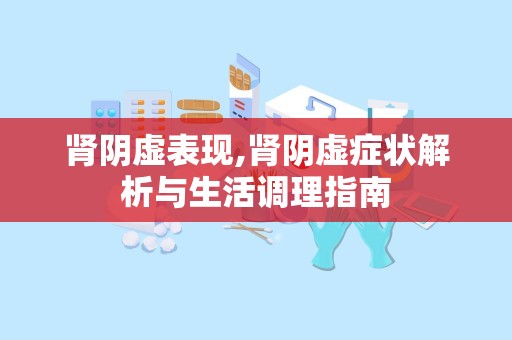 肾阴虚表现,肾阴虚症状解析与生活调理指南
