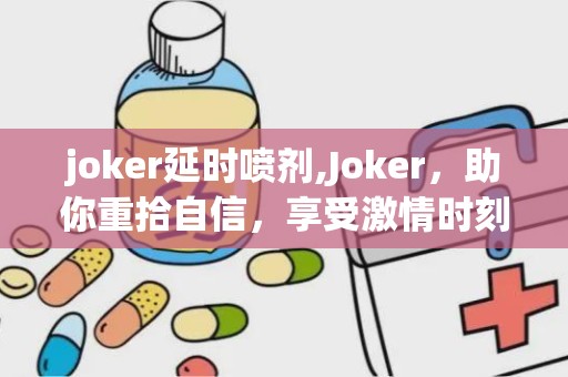 joker延时喷剂,Joker，助你重拾自信，享受激情时刻