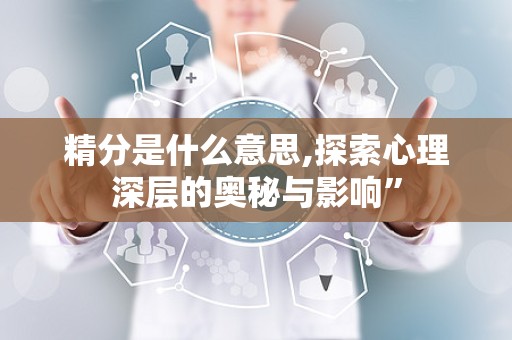 精分是什么意思,探索心理深层的奥秘与影响”