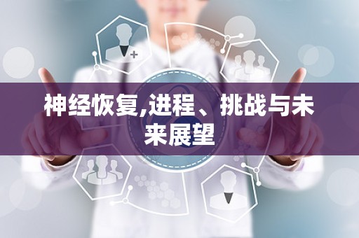 神经恢复,进程、挑战与未来展望
