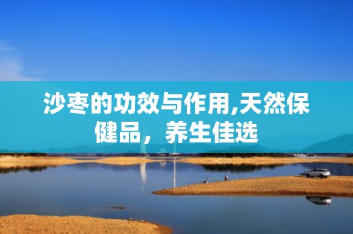 沙枣的功效与作用,天然保健品，养生佳选