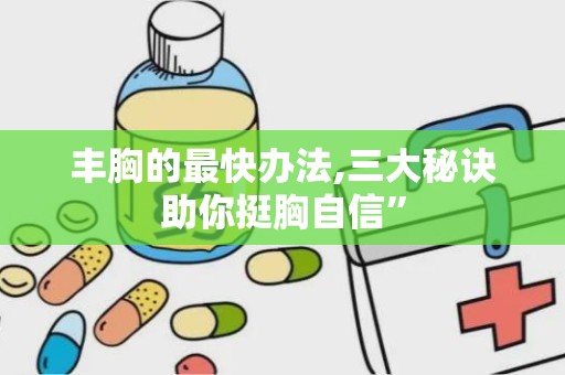 丰胸的最快办法,三大秘诀助你挺胸自信”