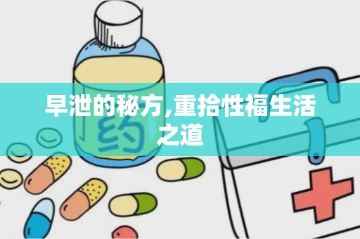 早泄的秘方,重拾性福生活之道