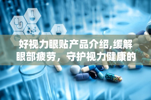 好视力眼贴产品介绍,缓解眼部疲劳，守护视力健康的多功能护眼神器”