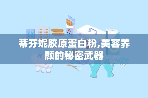 蒂芬妮胶原蛋白粉,美容养颜的秘密武器