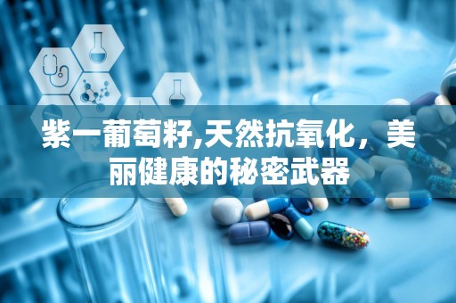 紫一葡萄籽,天然抗氧化，美丽健康的秘密武器